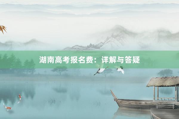湖南高考报名费：详解与答疑