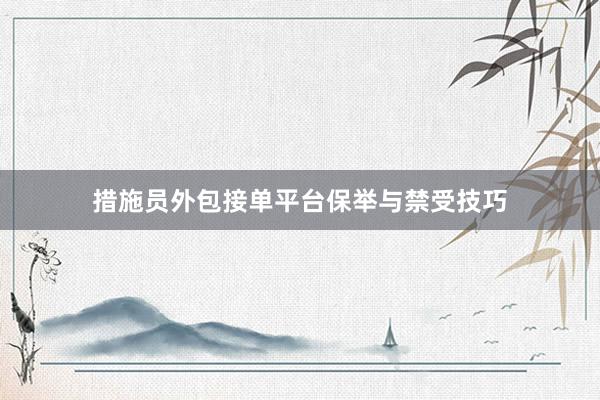 措施员外包接单平台保举与禁受技巧