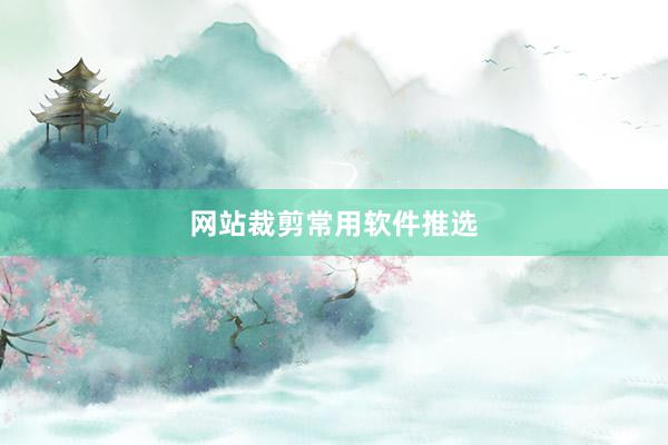 网站裁剪常用软件推选