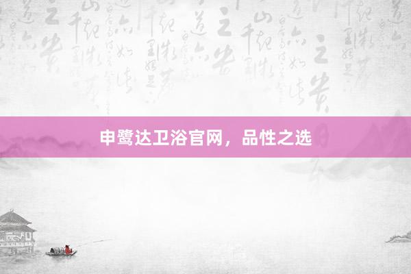 申鹭达卫浴官网，品性之选