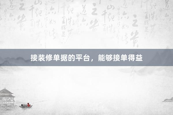 接装修单据的平台，能够接单得益