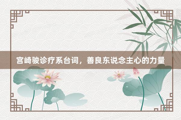 宫崎骏诊疗系台词，善良东说念主心的力量