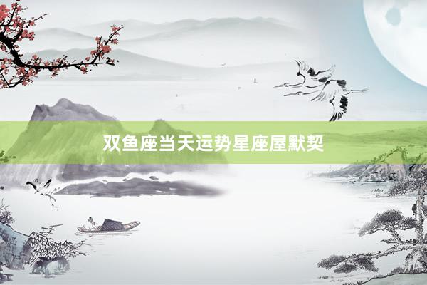 双鱼座当天运势星座屋默契