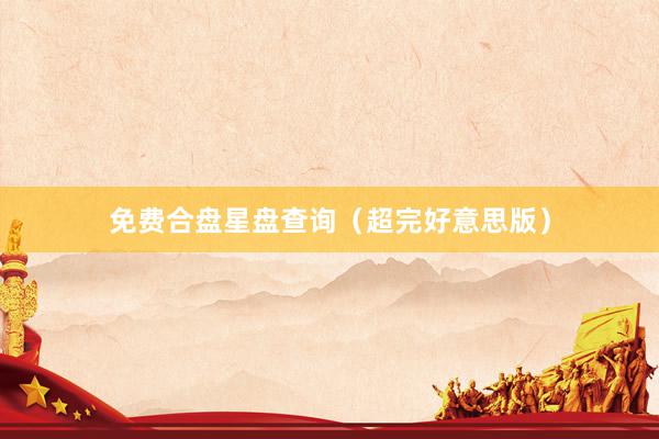 免费合盘星盘查询（超完好意思版）