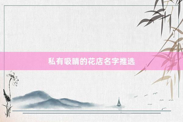 私有吸睛的花店名字推选