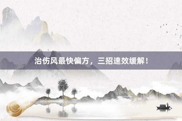 治伤风最快偏方，三招速效缓解！