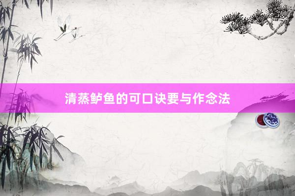 清蒸鲈鱼的可口诀要与作念法