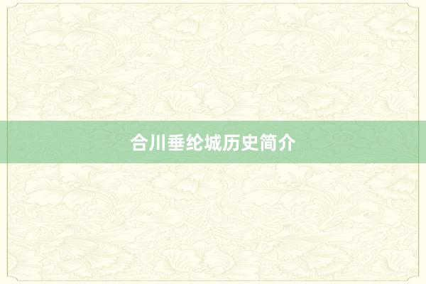 合川垂纶城历史简介
