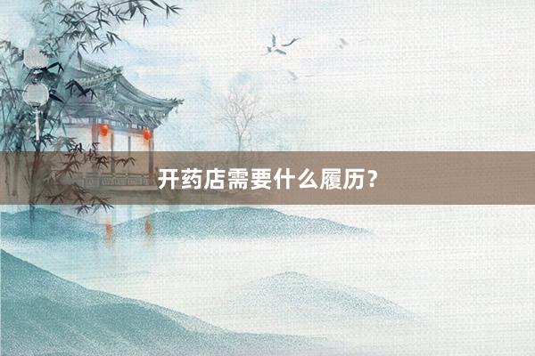 开药店需要什么履历？